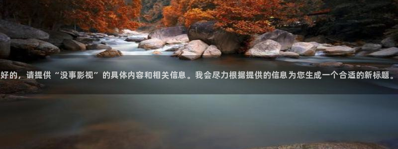 国产精品嫩草影院123：好的，请提供“没事影视”的具体内容和相关信息。我会尽力根据提供的信息为您生成一个合适的新标题。