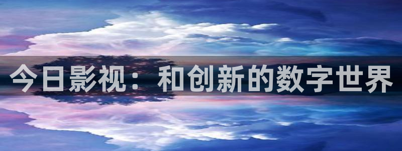 嫩草影院网站免费：今日影视：和创新的数字世界