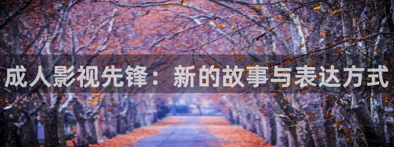 嫩草影院永久在线：成人影视先锋：新的故事与表达方式