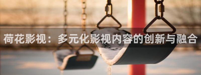 嫩草影院2018：荷花影视：多元化影视内容的创新与融合