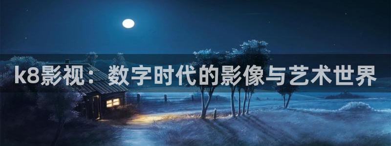 欧美嫩草影院：k8影视：数字时代的影像与艺术世界