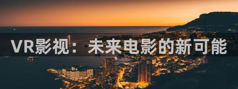 久久久精品国产嫩草影院欧洲：VR影视：未来电影的新可能