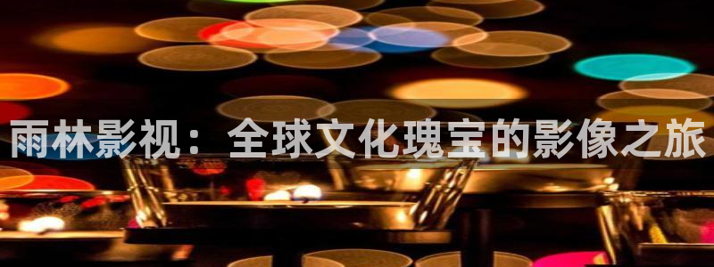 嫩草影院三区：雨林影视：全球文化瑰宝的影像之旅