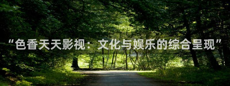 嫩草嫩草影院在线：“色香天天影视：文化与娱乐的综合呈现”