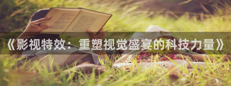 嫩草影院伦理：《影视特效：重塑视觉盛宴的科技力量》