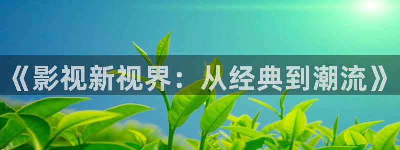 嫩草影院网页：《影视新视界：从经典到潮流》