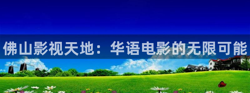 嫩草伦理影院：佛山影视天地：华语电影的无限可能
