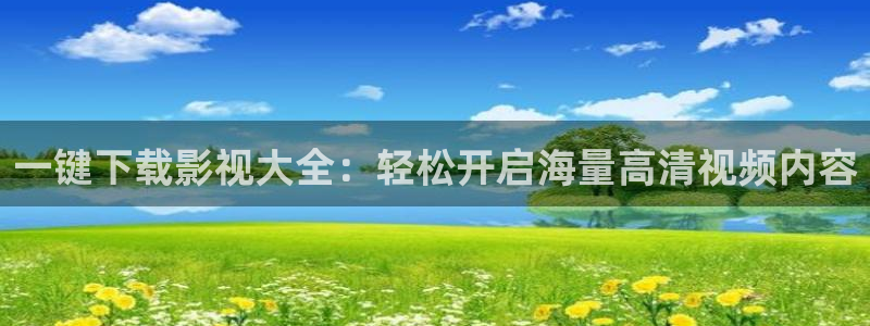 嫩草影院国内精品：一键下载影视大全：轻松开启海量高清视频内容