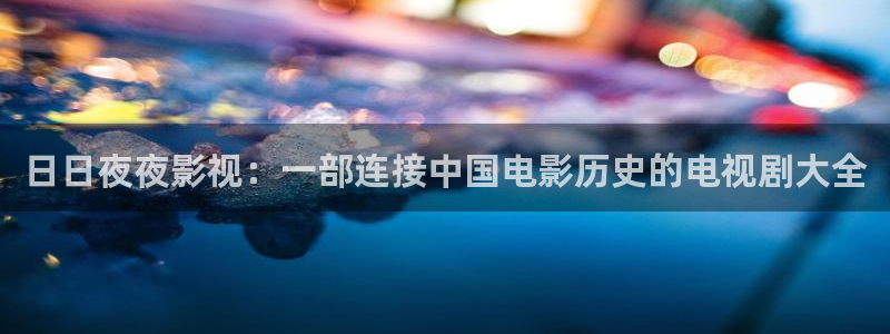 嫩草影院在线观看伊人：日日夜夜影视：一部连接中国电影历史的电视剧大全
