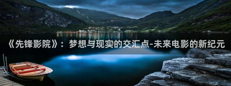 嫩草影院观看：《先锋影院》：梦想与现实的交汇点-未来电影的新纪元